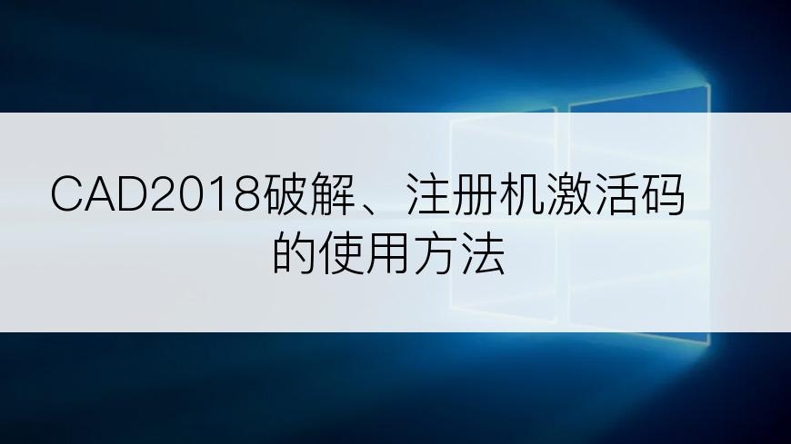 CAD2018破解、注册机激活码的使用方法