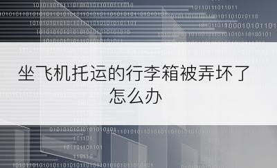 坐飞机托运的行李箱被弄坏了怎么办