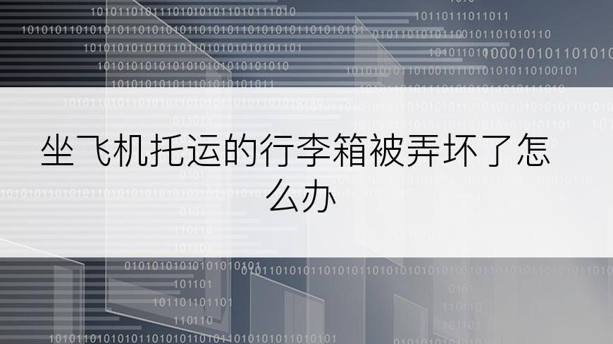 坐飞机托运的行李箱被弄坏了怎么办