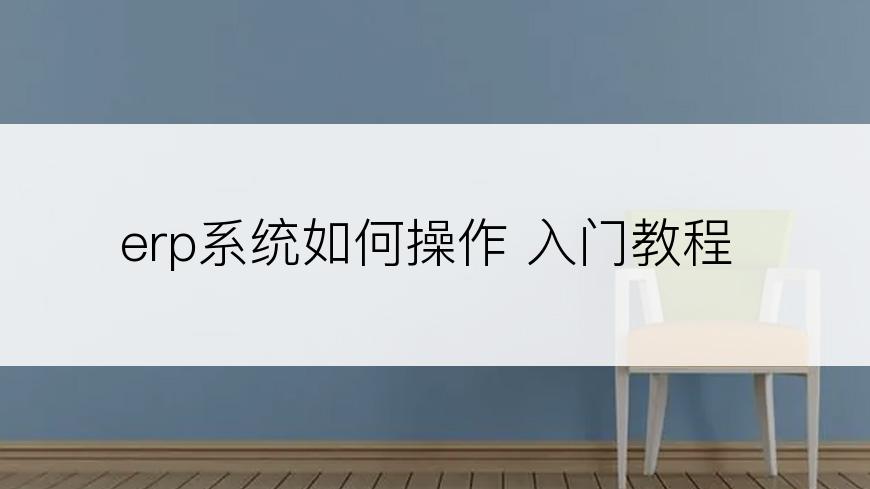 erp系统如何操作 入门教程