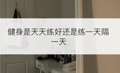 健身是天天练好还是练一天隔一天