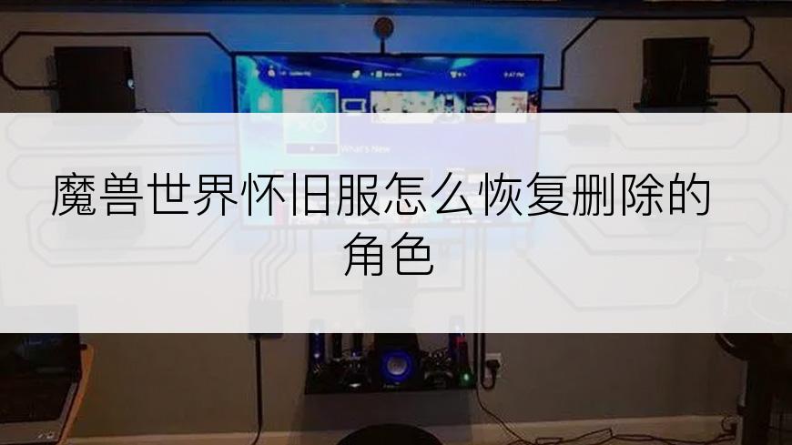 魔兽世界怀旧服怎么恢复删除的角色