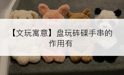 【文玩寓意】盘玩砗磲手串的作用有