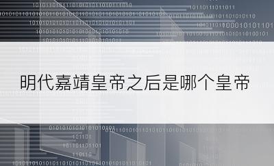 明代嘉靖皇帝之后是哪个皇帝