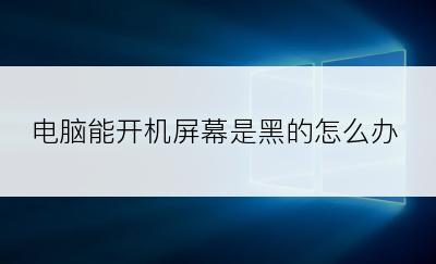电脑能开机屏幕是黑的怎么办