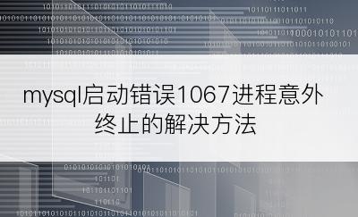 mysql启动错误1067进程意外终止的解决方法