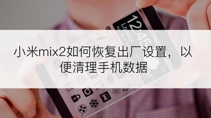 小米mix2如何恢复出厂设置，以便清理手机数据