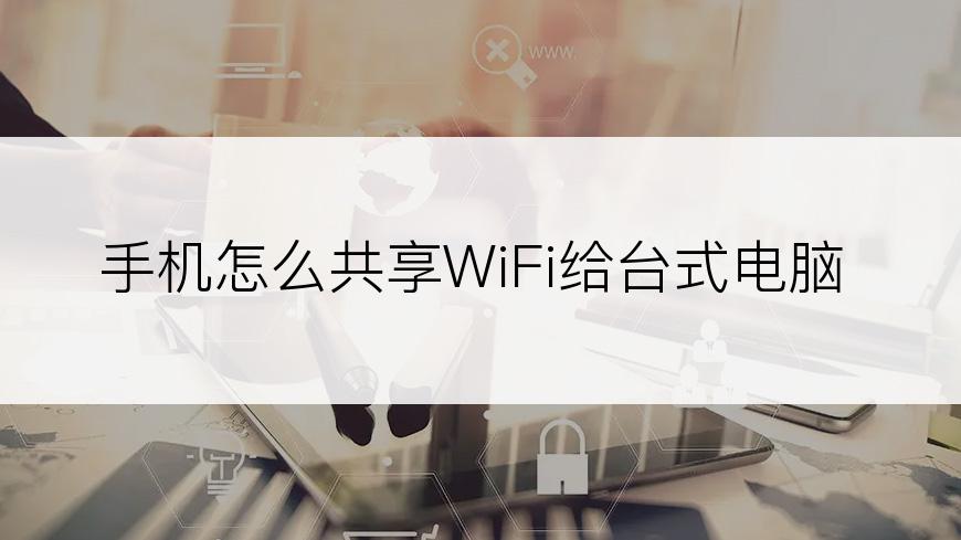 手机怎么共享WiFi给台式电脑
