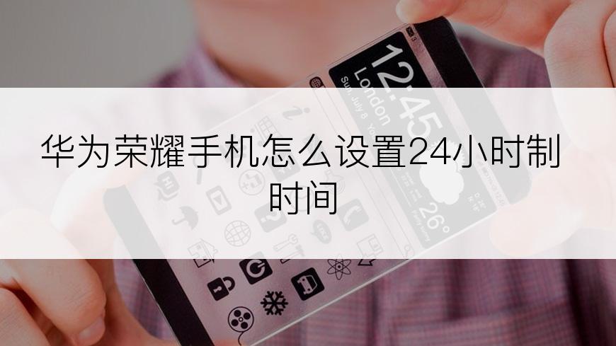华为荣耀手机怎么设置24小时制时间