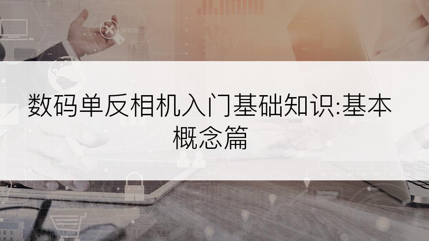 数码单反相机入门基础知识:基本概念篇