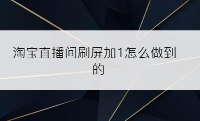 淘宝直播间刷屏加1怎么做到的