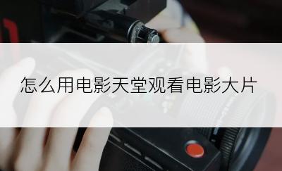 怎么用电影天堂观看电影大片