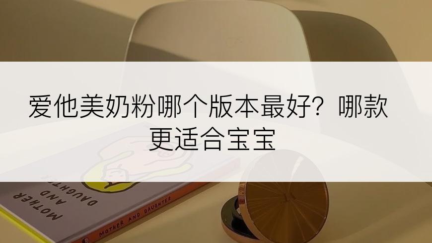 爱他美奶粉哪个版本最好？哪款更适合宝宝