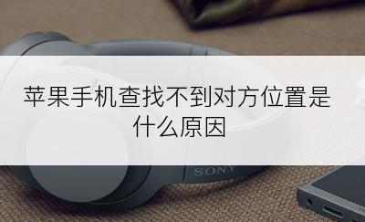 苹果手机查找不到对方位置是什么原因