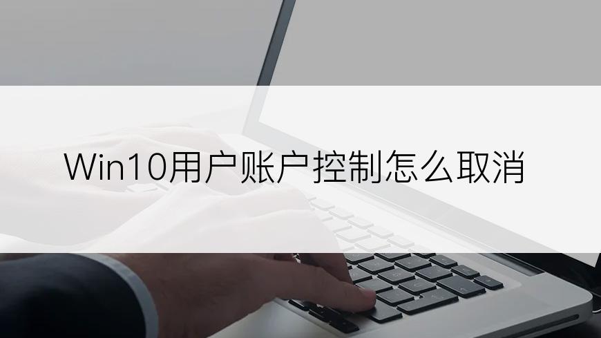 Win10用户账户控制怎么取消