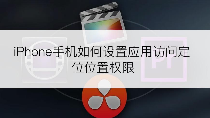 iPhone手机如何设置应用访问定位位置权限