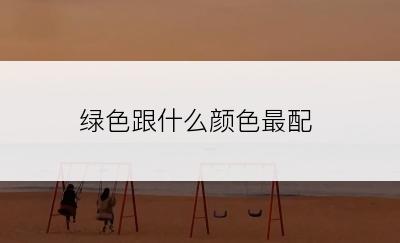 绿色跟什么颜色最配