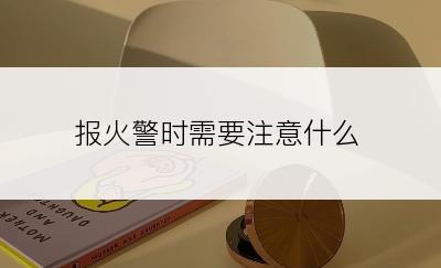 报火警时需要注意什么