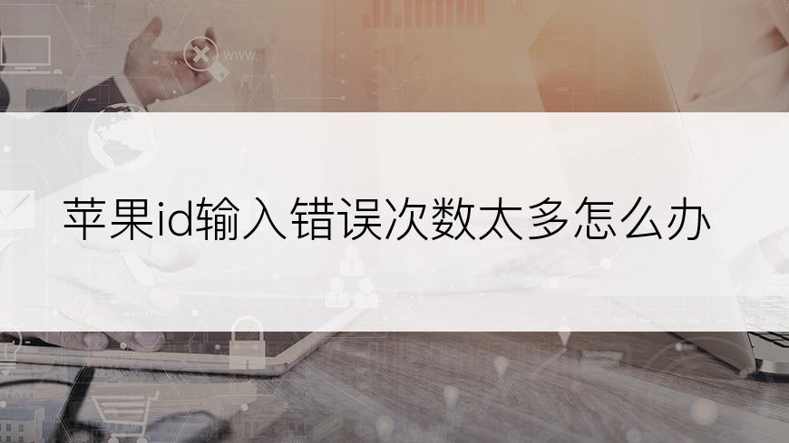 苹果id输入错误次数太多怎么办