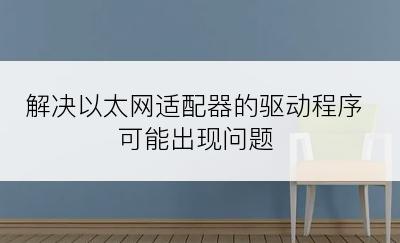解决以太网适配器的驱动程序可能出现问题