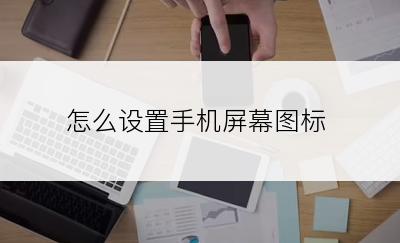 怎么设置手机屏幕图标