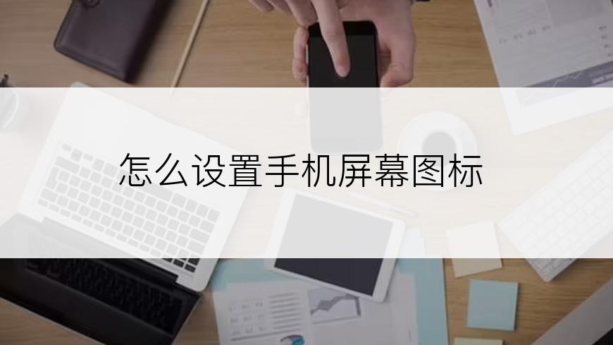 怎么设置手机屏幕图标