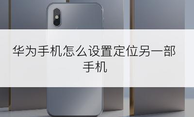 华为手机怎么设置定位另一部手机