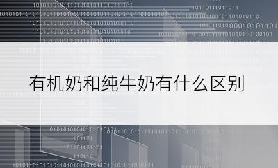 有机奶和纯牛奶有什么区别
