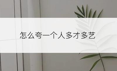 怎么夸一个人多才多艺