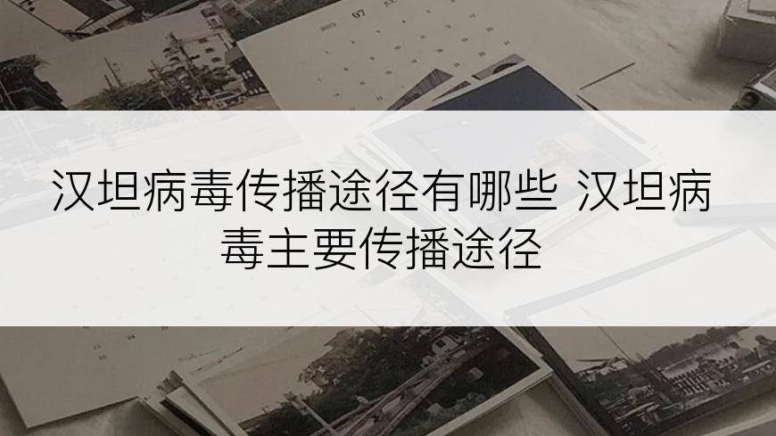 汉坦病毒传播途径有哪些 汉坦病毒主要传播途径