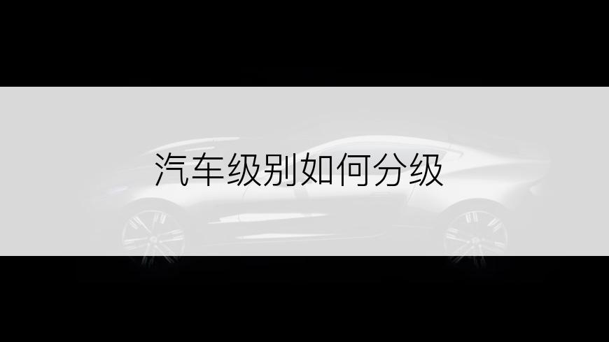 汽车级别如何分级