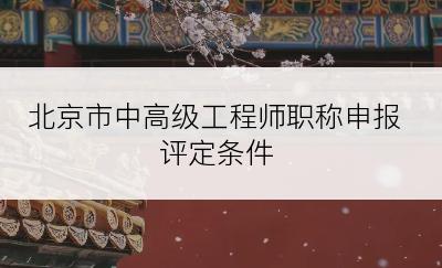 北京市中高级工程师职称申报评定条件