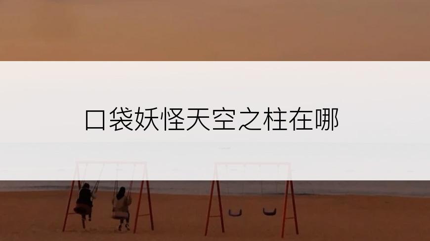 口袋妖怪天空之柱在哪