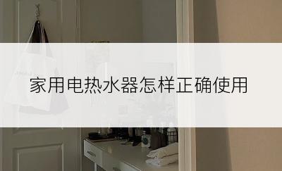 家用电热水器怎样正确使用