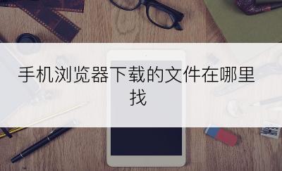手机浏览器下载的文件在哪里找