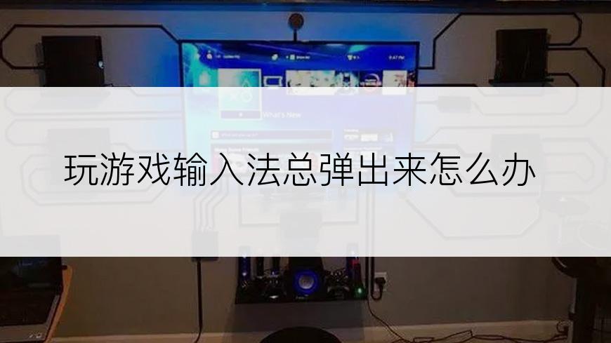 玩游戏输入法总弹出来怎么办