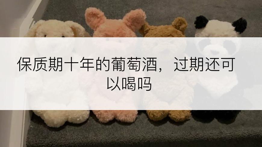 保质期十年的葡萄酒，过期还可以喝吗