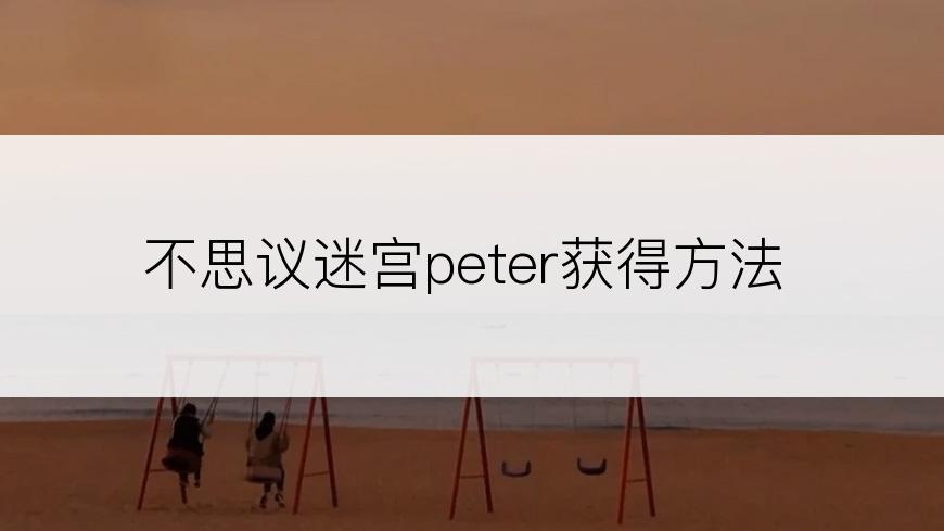 不思议迷宫peter获得方法