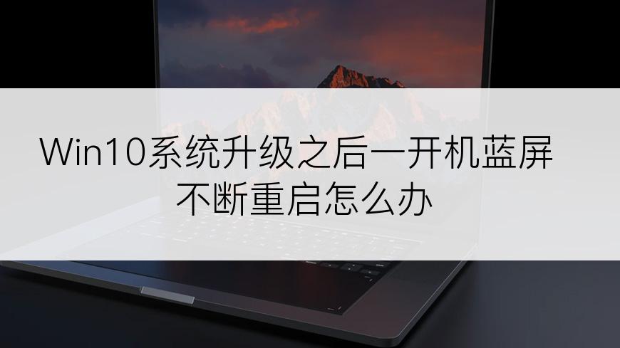 Win10系统升级之后一开机蓝屏不断重启怎么办