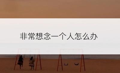 非常想念一个人怎么办