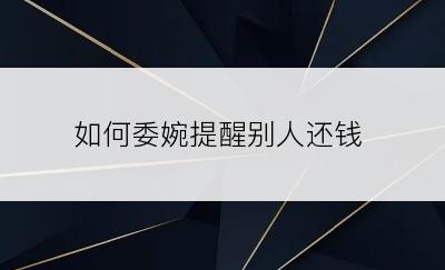 如何委婉提醒别人还钱