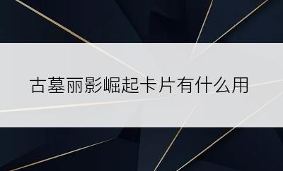古墓丽影崛起卡片有什么用