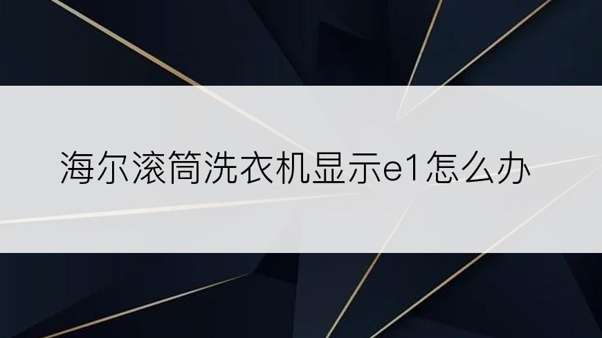 海尔滚筒洗衣机显示e1怎么办