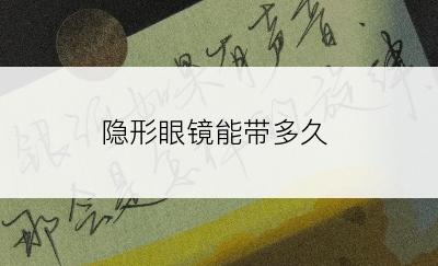 隐形眼镜能带多久