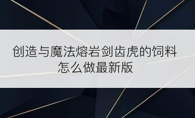 创造与魔法熔岩剑齿虎的饲料怎么做最新版