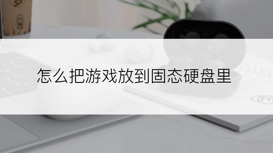 怎么把游戏放到固态硬盘里