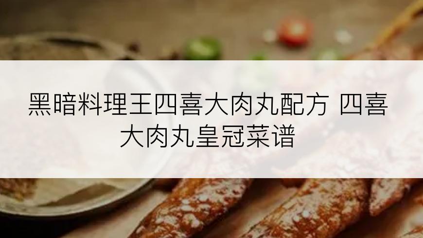 黑暗料理王四喜大肉丸配方 四喜大肉丸皇冠菜谱