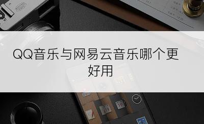QQ音乐与网易云音乐哪个更好用