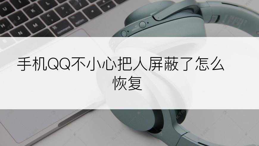 手机QQ不小心把人屏蔽了怎么恢复