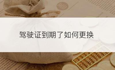 驾驶证到期了如何更换